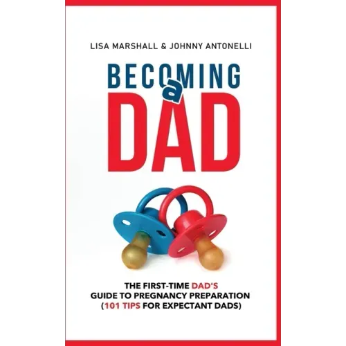 Becoming a Dad: The First-Time Dad's Guide to Pregnancy Preparation (101 Tips For Expectant Dads)