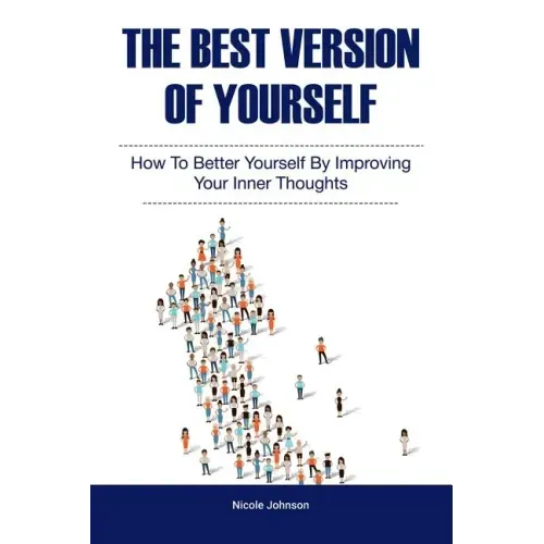 The Best Version of Yourself: How to Better Yourself By Improving Your Inner Thoughts