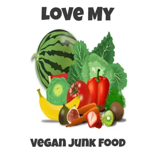 Love My Vegan Junk Food: Sarcastic Vegan Recipe Cookbook For Vegetarians, Raw Food Enthusiast, Vegan Athletes and People Who Love Plant-Based Eating.