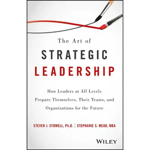 The Art of Strategic Leadership: How Leaders at All Levels Prepare Themselves, Their Teams, and Organizations for the Future