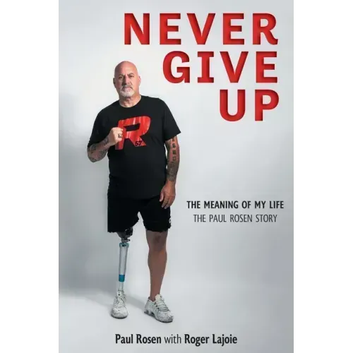 Never Give Up: The Meaning of My Life - The Paul Rosen Story