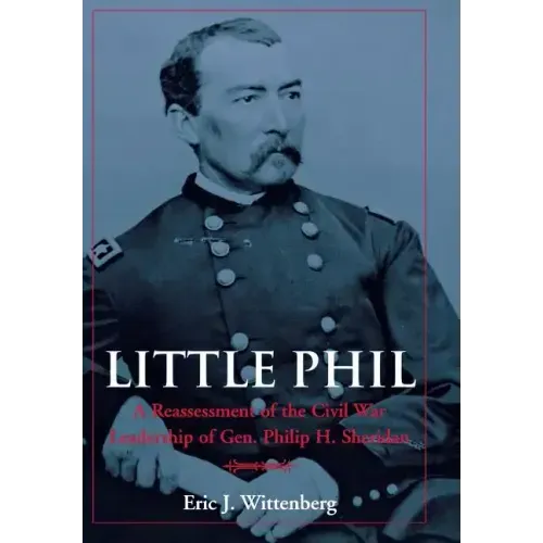 Little Phil: A Reassessment of the Civil War Leadership of Gen. Philip H. Sheridan