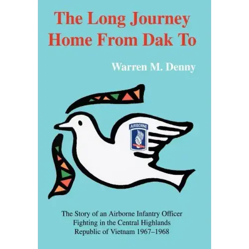 The Long Journey Home From Dak To: The Story of an Airborne Infantry OfficerFighting in the Central HighlandsRepublic of Vietnam 1967-1968