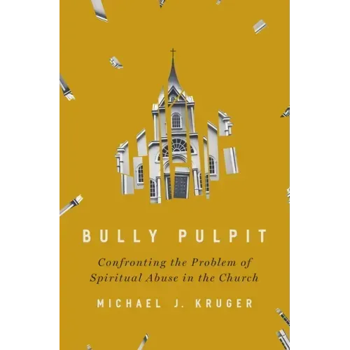 Bully Pulpit: Confronting the Problem of Spiritual Abuse in the Church