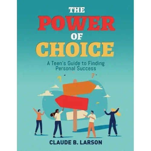 The Power of Choice: A Teen's Guide to Finding Personal Success