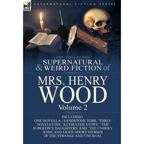 The Collected Supernatural and Weird Fiction of Mrs Henry Wood: Volume 2-Including One Novella, 'Sandstone Torr, ' Three Novelettes, 'Ketira the Gypsy