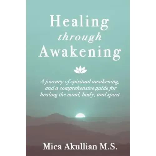 Healing through Awakening: A Journey of Spiritual Awakening, and a Comprehensive Guide for Healing the Mind, Body, and Spirit