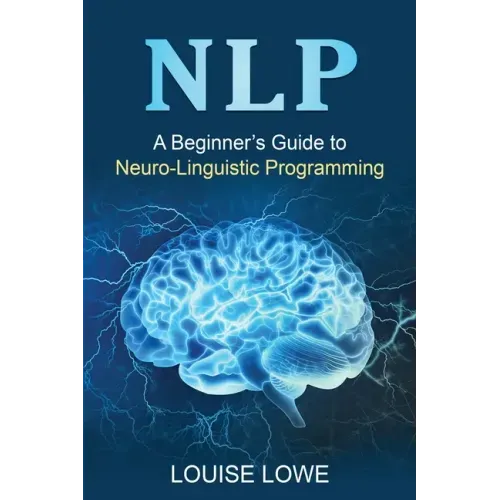 Nlp: A Beginner's Guide to Neuro-Linguistic Programming