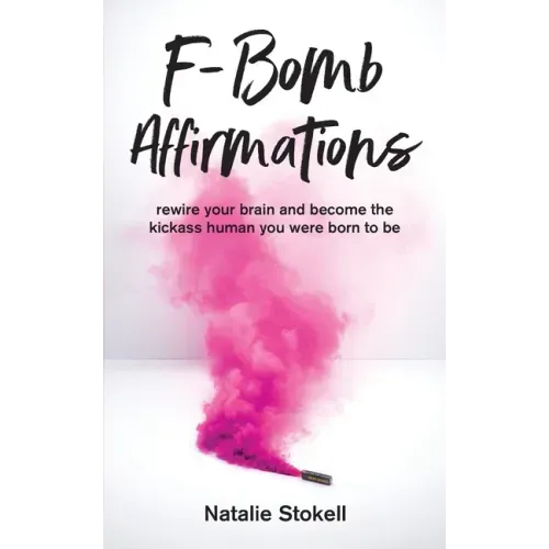 F-Bomb Affirmations: rewire your brain and become the kickass human you were born to be
