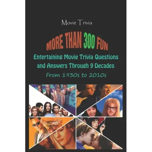 Movie Trivia: More than 300 Fun, Entertaining Movie Trivia Questions and Answers Through 9 Decades From 1930s to 2010s