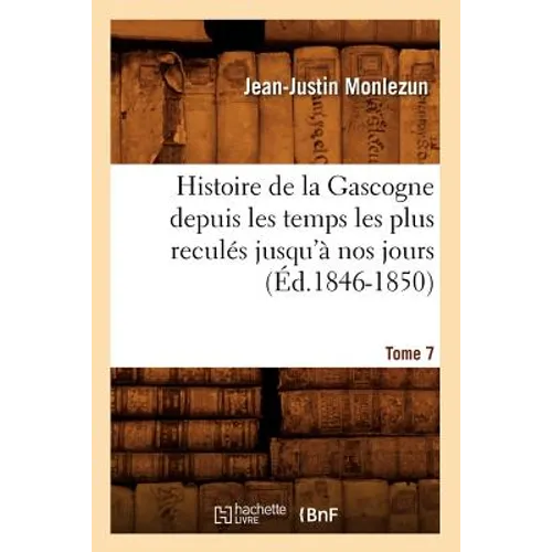 Histoire de la Gascogne Depuis Les Temps Les Plus Reculés Jusqu'à Nos Jours. Tome 7 (Éd.1846-1850)