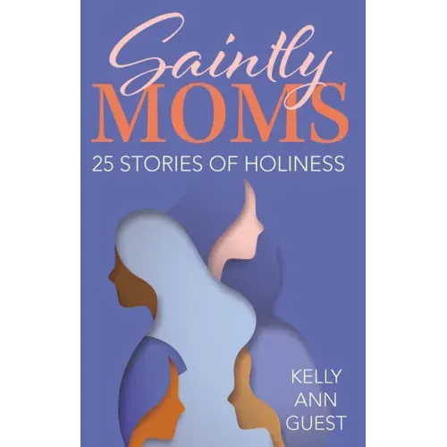 Saintly Moms: 25 Stories of Holiness