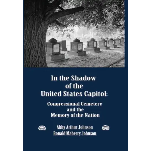In the Shadow of the United States Capitol: Congressional Cemetery and the Memory of the Nation