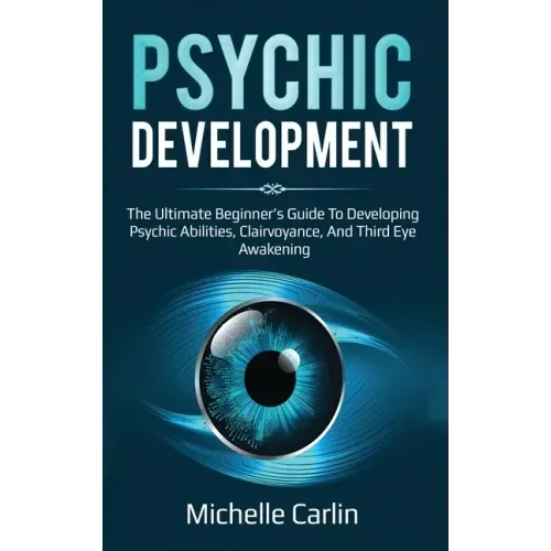 Psychic Development: The Ultimate Beginner's Guide to developing psychic abilities, clairvoyance, and third eye awakening