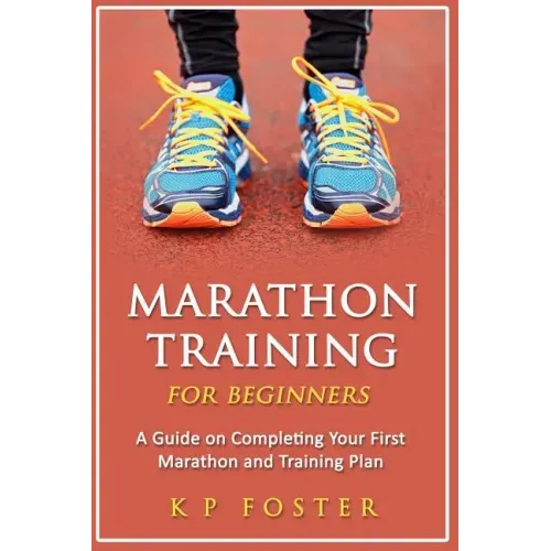 Marathon Training for Beginners: A Guide on Completing Your First Marathon and Training Plan