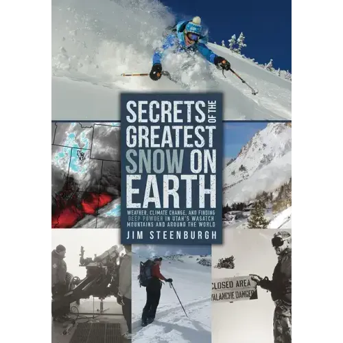 Secrets of the Greatest Snow on Earth: Weather, Climate Change, and Finding Deep Powder in Utah's Wasatch Mountains and Around the World