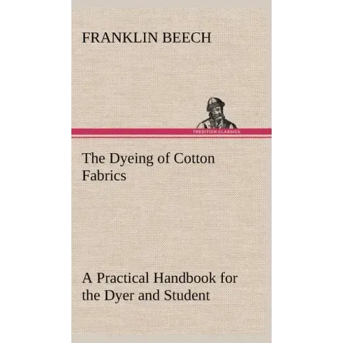 The Dyeing of Cotton Fabrics A Practical Handbook for the Dyer and Student