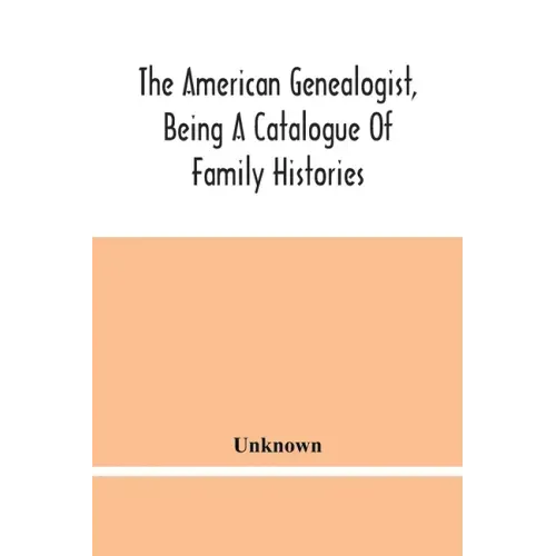 The American Genealogist, Being A Catalogue Of Family Histories: A Bibliography Of American Genealogy Or A List Of The Title Pages Of Books And Pamphl