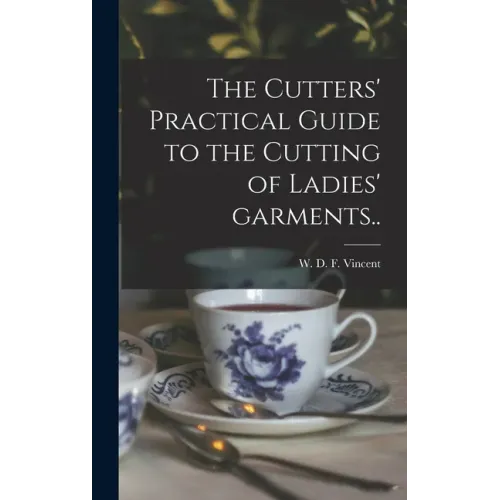 The Cutters' Practical Guide to the Cutting of Ladies' Garments..
