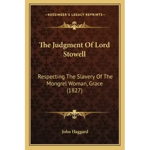The Judgment Of Lord Stowell: Respecting The Slavery Of The Mongrel Woman, Grace (1827)