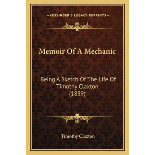 Memoir Of A Mechanic: Being A Sketch Of The Life Of Timothy Claxton (1839)