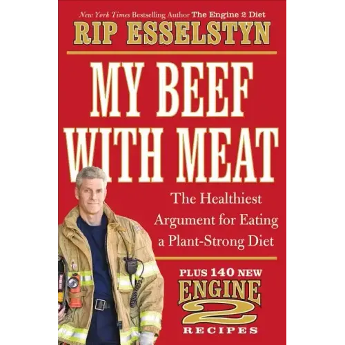 My Beef with Meat: The Healthiest Argument for Eating a Plant-Strong Diet--Plus 140 New Engine 2 Recipes