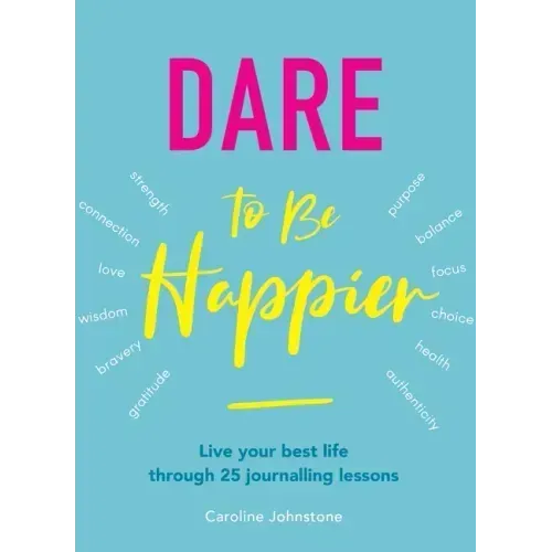 Dare to Be Happier: Live Your Best Life Through 25 Journalling Lessons