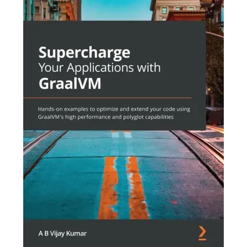 Supercharge Your Applications with GraalVM: Hands-on examples to optimize and extend your code using GraalVM's high performance and polyglot capabilit