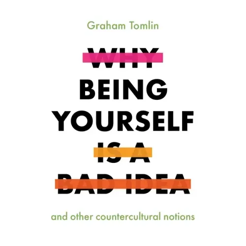 Why Being Yourself Is a Bad Idea: And Other Countercultural Notions