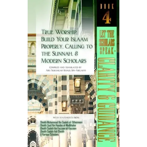 True Worship, Build Your Islaam Properly, Calling to the Sunnah, and Modern Scholars: Let The Scholars Speak - Clarity and Guidance (Book 4)
