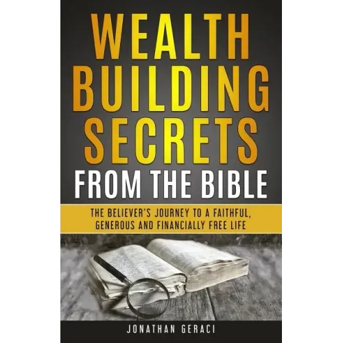 Wealth Building Secrets from the Bible: The Believer's Journey to a Faithful, Generous, and Financially Free Life