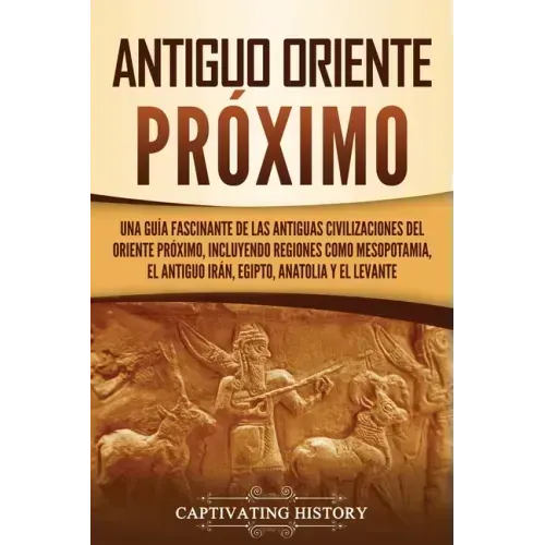 Antiguo Oriente Próximo: Una guía fascinante de las antiguas civilizaciones del Oriente Próximo, incluyendo regiones como Mesopotamia, el antig