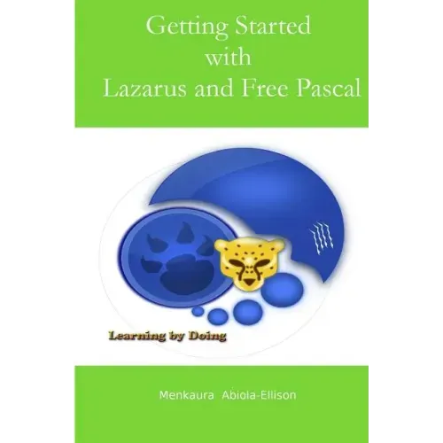 Getting Started with Lazarus and Free Pascal: A Beginners and Intermediate Guide to Free Pascal Using Lazarus Ide