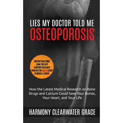 Lies My Doctor Told Me: Osteoporosis: How the Latest Medical Research on Bone Drugs and Calcium Could Save Your Bones, Your Heart, and Your Li