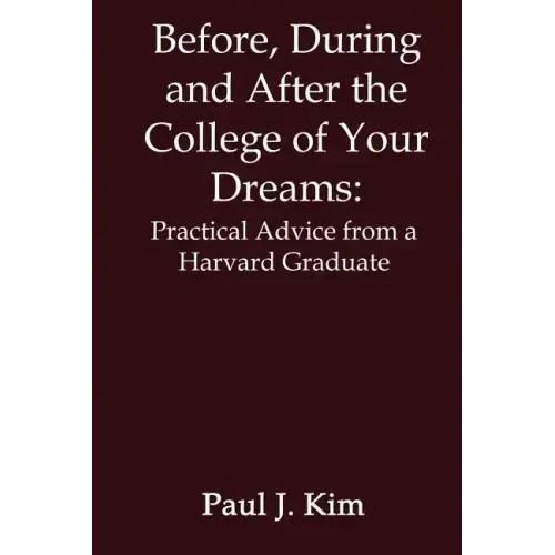 Before, During and After the College of Your Dreams: Practical Advice from a Harvard Graduate