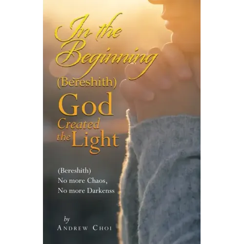 In the Beginning (Bereshith) God Created the Light: (Bereshith) No More Chaos, No More Darkenss