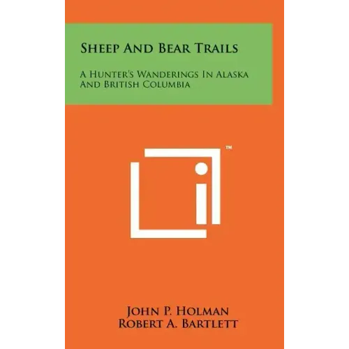 Sheep And Bear Trails: A Hunter's Wanderings In Alaska And British Columbia
