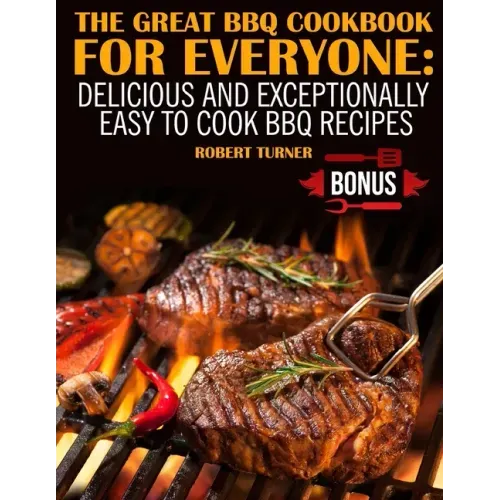 The Great Bbq Cookbook for Everyone: : Delicious and Exceptionally Easy to Make Bbq Recipes