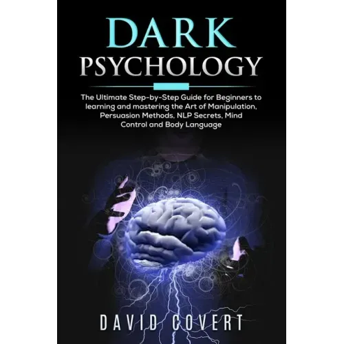 Dark Psychology: The Ultimate Step-by-Step Guide for Beginners to learning and mastering the Art of Manipulation, Persuasion Methods, N