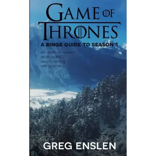 Game of Thrones: A Binge Guide to Season 5: An Unofficial Viewer's Guide to HBO's Award-Winning Television Epic