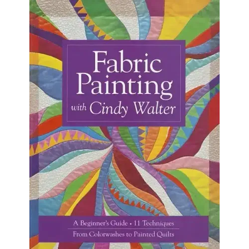 Fabric Painting with Cindy Walter: A Beginner's Guide: 11 Techniques, from Colorwashes to Painted Quilts