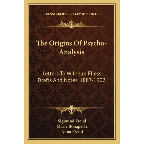 The Origins of Psycho-Analysis: Letters to Wilhelm Fliess, Drafts and Notes, 1887-1902