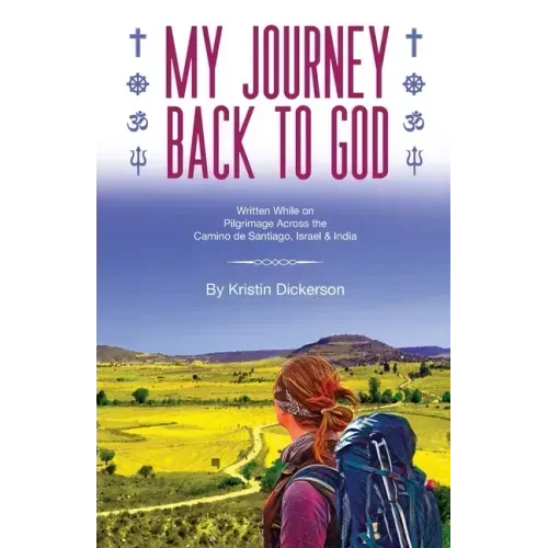 My Journey Back To God Written while on pilgrimage across the Camino de Santiago, Israel and India