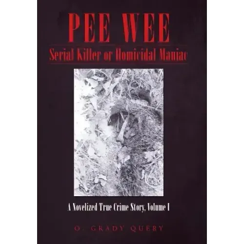Pee Wee Serial Killer or Homicidal Maniac: A Novelized True Crime Story, Volume I