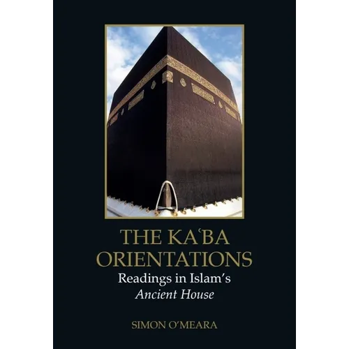 The Kaʿba Orientations: Readings in Islam's Ancient House