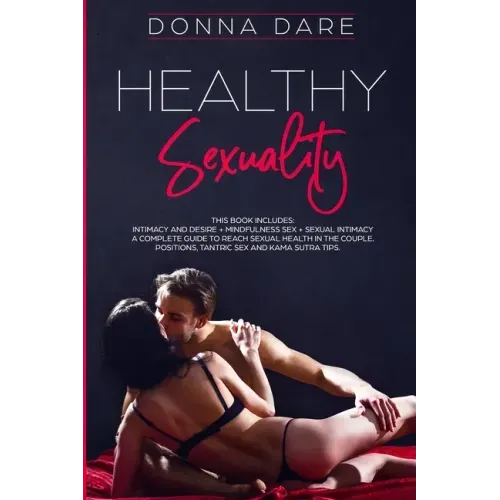 Healthy Sexuality: This book includes: INTIMACY AND DESIRE + MINDFULNESS SEX + SEXUAL INTIMACY a complete guide to reach sexual health in