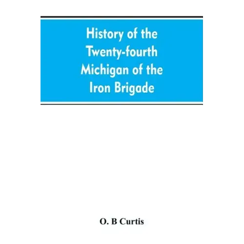 History of the Twenty-fourth Michigan of the Iron brigade, known as the Detroit and Wayne county regiment