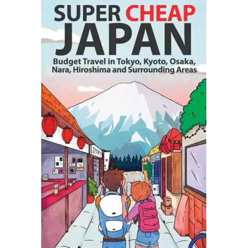 Super Cheap Japan: Budget Travel in Tokyo, Kyoto, Osaka, Nara, Hiroshima and Surrounding Areas
