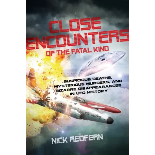 Close Encounters of the Fatal Kind: Suspicious Deaths, Mysterious Murders, and Bizarre Disappearances in UFO History