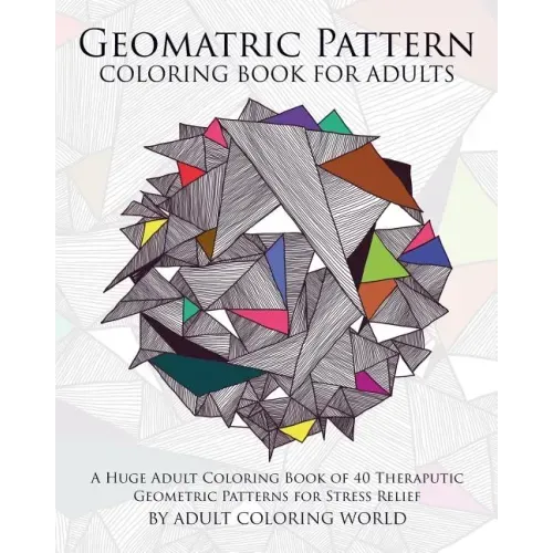 Geometric Pattern Coloring Book for Adults: A Huge Adult Coloring Book of 40 Theraputic Geometric Patterns for Stress Relief